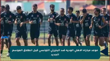 موعد مباراة الأهلي الودية ضد البنزرتي التونسي قبل انطلاق الموسم الجديد